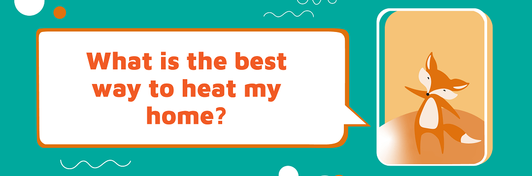What is the best way to heat my home?